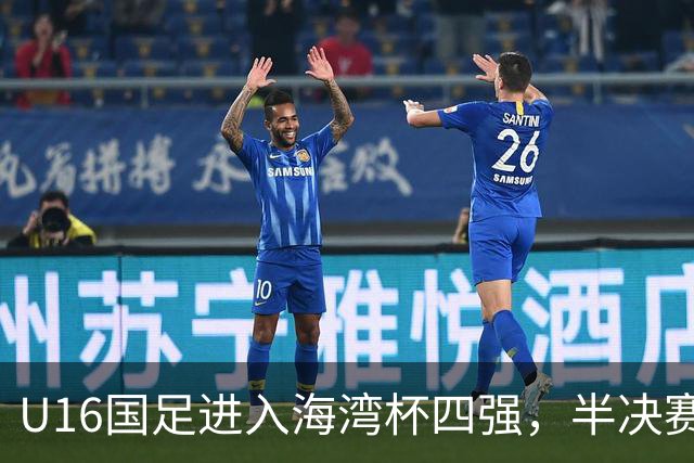 U16国足进入海湾杯四强，半决赛面临强敌挑战